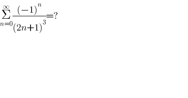 Σ_(n=0) ^∞ (((−1)^n )/((2n+1)^3 ))=?  