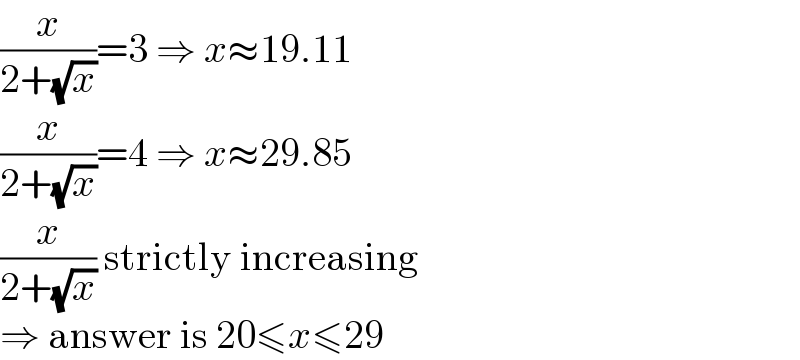 (x/(2+(√x)))=3 ⇒ x≈19.11  (x/(2+(√x)))=4 ⇒ x≈29.85  (x/(2+(√x))) strictly increasing  ⇒ answer is 20≤x≤29  