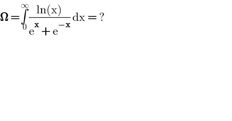 𝛀 =∫_( 0) ^( ∞) ((ln(x))/(e^x  + e^(−x) )) dx = ?  