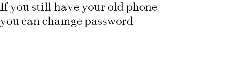 If you still have your old phone  you can chamge password  