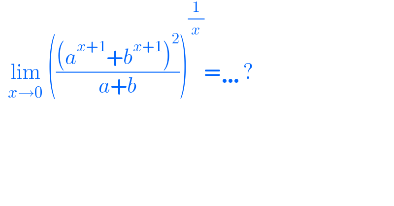   lim_(x→0)  ((((a^(x+1) +b^(x+1) )^2 )/(a+b)))^(1/x) =…?  