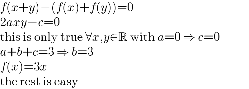 f(x+y)−(f(x)+f(y))=0  2axy−c=0  this is only true ∀x,y∈R with a=0 ⇒ c=0  a+b+c=3 ⇒ b=3  f(x)=3x  the rest is easy  