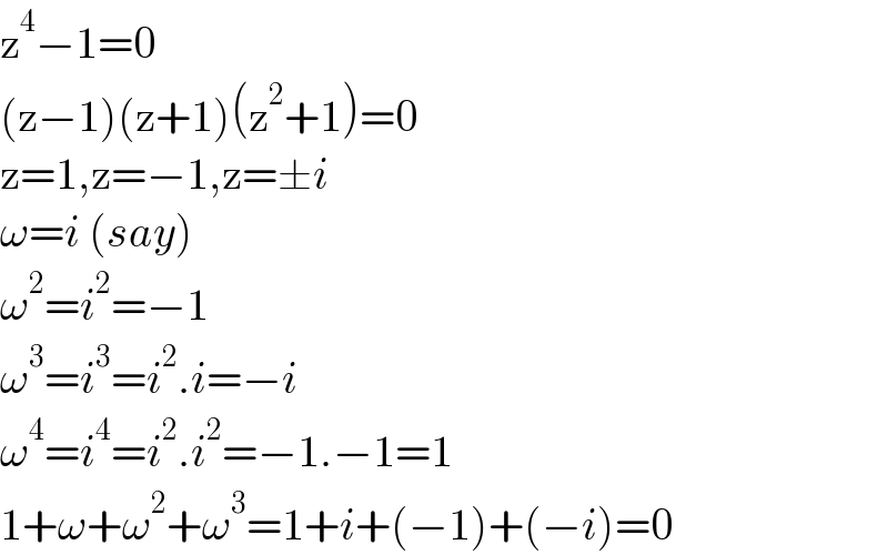 z^4 −1=0  (z−1)(z+1)(z^2 +1)=0  z=1,z=−1,z=±i  ω=i (say)  ω^2 =i^2 =−1  ω^3 =i^3 =i^2 .i=−i  ω^4 =i^4 =i^2 .i^2 =−1.−1=1  1+ω+ω^2 +ω^3 =1+i+(−1)+(−i)=0  