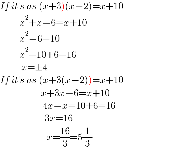 If it′s as (x+3)(x−2)=x+10            x^2 +x−6=x+10            x^2 −6=10            x^2 =10+6=16             x=±4  If it′s as (x+3(x−2))=x+10                       x+3x−6=x+10                        4x−x=10+6=16                         3x=16                          x=((16)/3)=5(1/3)  