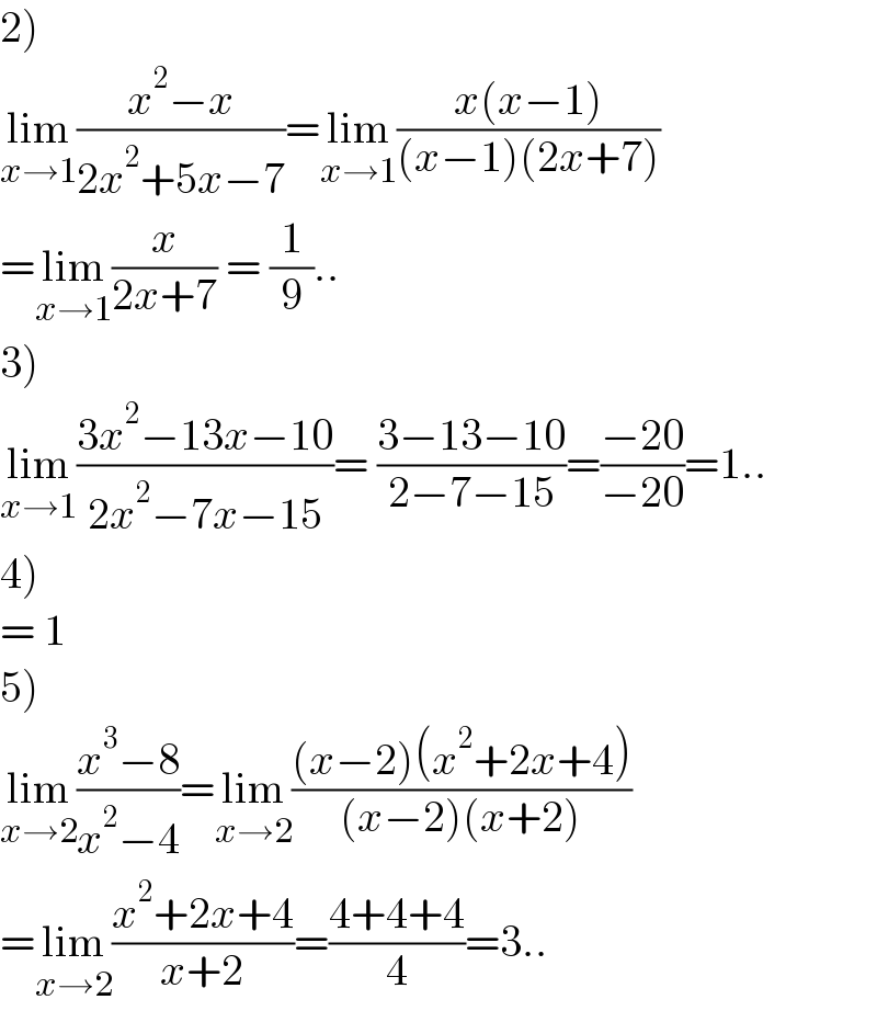 2)  lim_(x→1) ((x^2 −x)/(2x^2 +5x−7))=lim_(x→1) ((x(x−1))/((x−1)(2x+7)))  =lim_(x→1) (x/(2x+7)) = (1/9)..  3)  lim_(x→1) ((3x^2 −13x−10)/(2x^2 −7x−15))= ((3−13−10)/(2−7−15))=((−20)/(−20))=1..  4)  = 1  5)  lim_(x→2) ((x^3 −8)/(x^2 −4))=lim_(x→2) (((x−2)(x^2 +2x+4))/((x−2)(x+2)))  =lim_(x→2) ((x^2 +2x+4)/(x+2))=((4+4+4)/4)=3..  