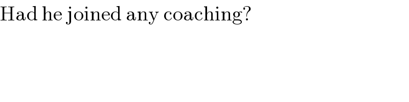 Had he joined any coaching?  