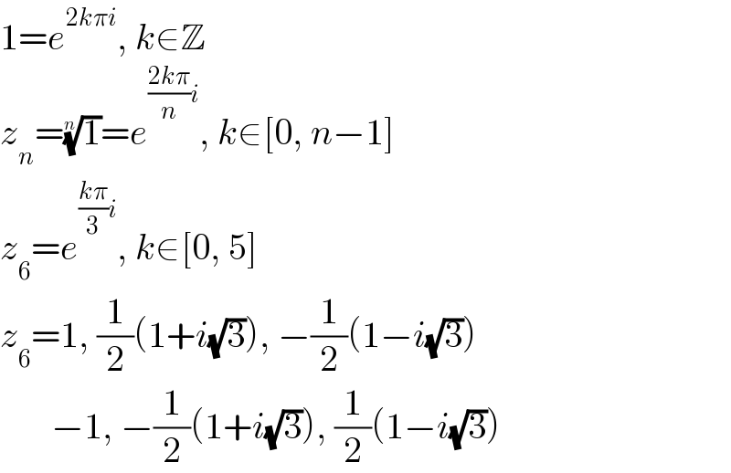 1=e^(2kπi) , k∈Z  z_n =(1)^(1/n) =e^(((2kπ)/n)i) , k∈[0, n−1]  z_6 =e^(((kπ)/3)i) , k∈[0, 5]  z_6 =1, (1/2)(1+i(√3)), −(1/2)(1−i(√3))         −1, −(1/2)(1+i(√3)), (1/2)(1−i(√3))  