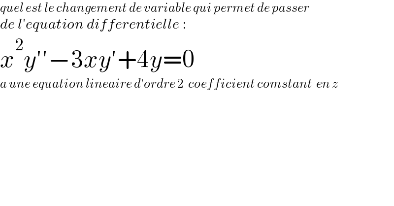 quel est le changement de variable qui permet de passer  de l′equation differentielle :  x^2 y′′−3xy′+4y=0  a une equation lineaire d′ordre 2  coefficient comstant  en z  