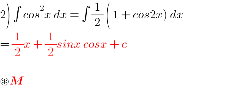 2) ∫ cos^2 x dx = ∫ (1/2) ( 1 + cos2x) dx   = (1/2)x + (1/2)sinx cosx + c    ⊛M  