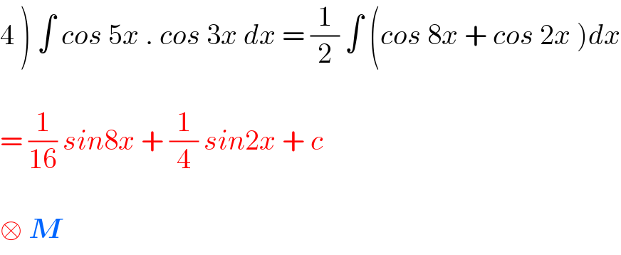 4 ) ∫ cos 5x . cos 3x dx = (1/2) ∫ (cos 8x + cos 2x )dx    = (1/(16)) sin8x + (1/4) sin2x + c    □ M  
