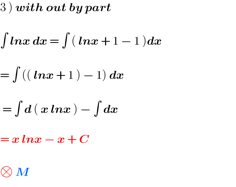 3 ) with out by part     ∫ lnx dx = ∫ ( lnx + 1 − 1 )dx     = ∫ (( lnx + 1 ) − 1) dx     = ∫ d ( x lnx ) − ∫ dx    = x lnx − x + C    □ M  