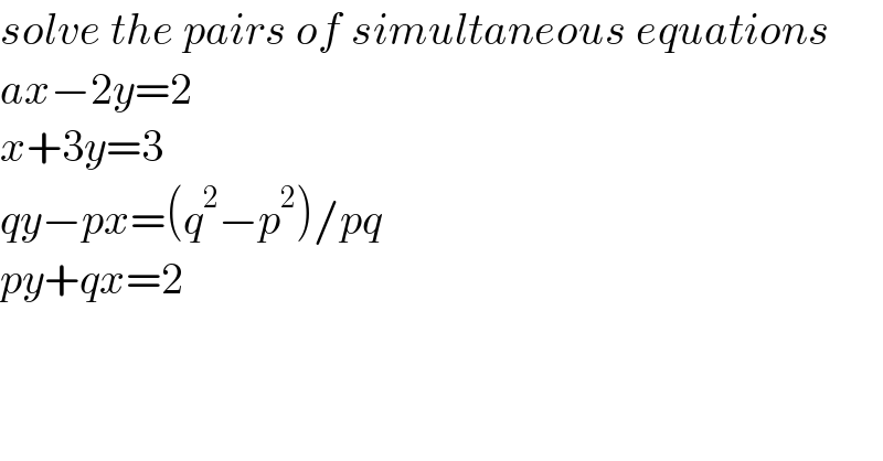 solve the pairs of simultaneous equations  ax−2y=2  x+3y=3  qy−px=(q^2 −p^2 )/pq  py+qx=2  