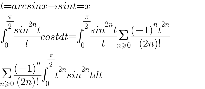 t=arcsinx→sint=x  ∫_0 ^(π/2) ((sin^(2n) t)/t)costdt=∫_0 ^(π/2) ((sin^(2n) t)/t)Σ_(n≥0) (((−1)^n t^(2n) )/((2n)!))  Σ_(n≥0) (((−1)^n )/((2n)!))∫_0 ^(π/2) t^(2n) sin^(2n) tdt  