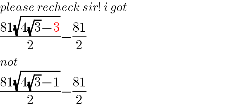 please recheck sir! i got  ((81(√(4(√3)−3)))/2)−((81)/2)  not  ((81(√(4(√3)−1)))/2)−((81)/2)  