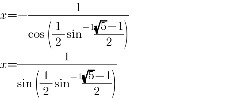 x=−(1/(cos ((1/2) sin^(−1) (((√5)−1)/2))))   x=(1/(sin ((1/2) sin^(−1) (((√5)−1)/2))))  