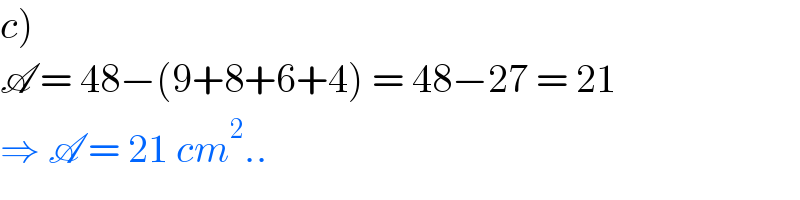 c)  A = 48−(9+8+6+4) = 48−27 = 21  ⇒ A = 21 cm^2 ..  