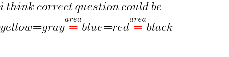 i think correct question could be  yellow=gray=^(area) blue=red=^(area) black  