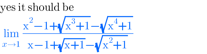 yes it should be    lim_(x→1)  ((x^2 −1+(√(x^3 +1))−(√(x^4 +1)))/(x−1+(√(x+1))−(√(x^2 +1))))   