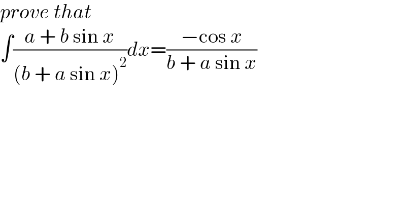 prove that  ∫((a + b sin x)/((b + a sin x)^2 ))dx=((−cos x)/(b + a sin x))  
