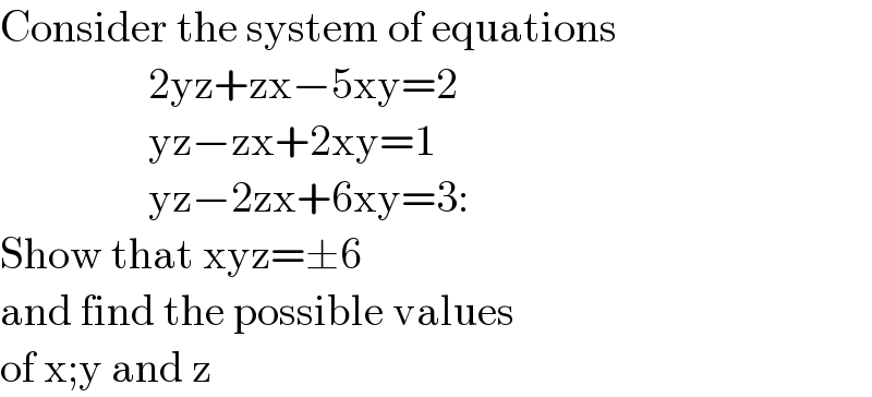 Consider the system of equations                   2yz+zx−5xy=2                   yz−zx+2xy=1                   yz−2zx+6xy=3:  Show that xyz=±6   and find the possible values  of x;y and z  