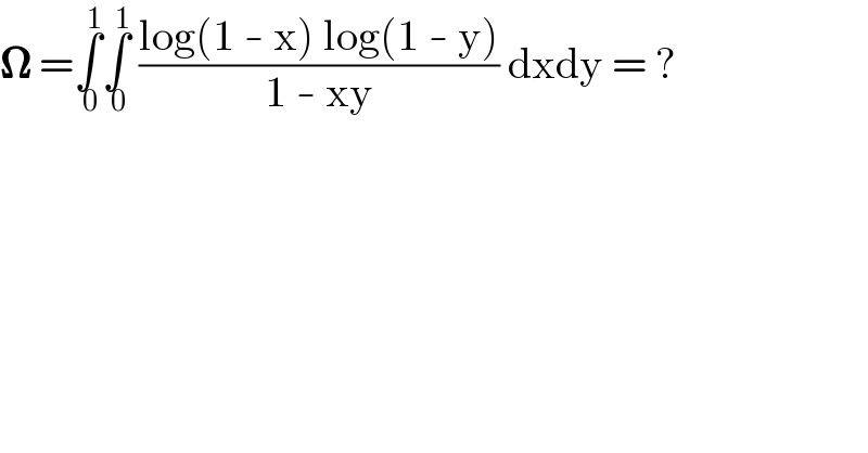 𝛀 =∫_( 0) ^( 1) ∫_( 0) ^( 1)  ((log(1 - x) log(1 - y))/(1 - xy)) dxdy = ?  
