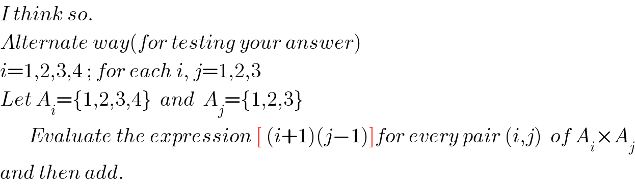 I think so.  Alternate way(for testing your answer)  i=1,2,3,4 ; for each i, j=1,2,3  Let A_i ={1,2,3,4}  and  A_j ={1,2,3}         Evaluate the expression [ (i+1)(j−1)]for every pair (i,j)  of A_i ×A_j   and then add.  