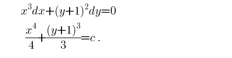          x^3 dx+(y+1)^2 dy=0             (x^4 /4)+(((y+1)^3 )/3)=c .  