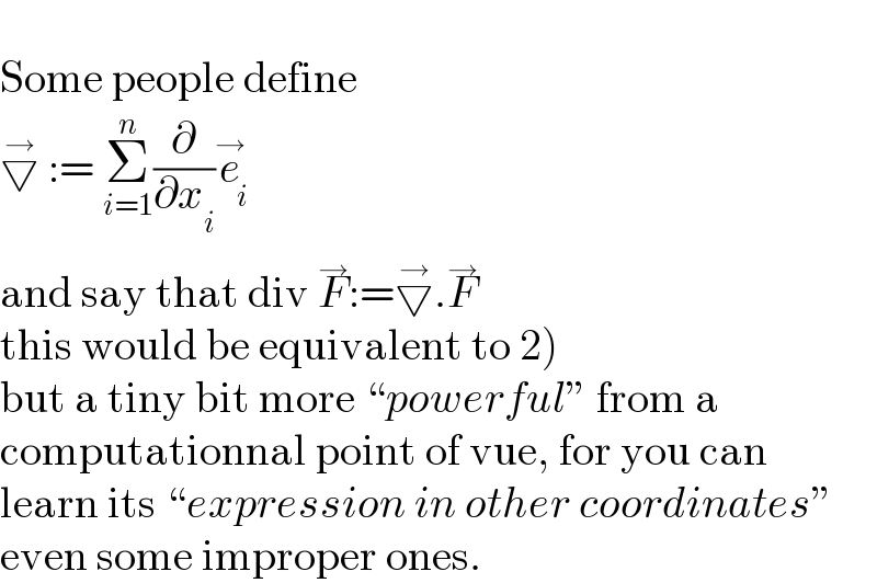   Some people define  ▽^→  := Σ_(i=1) ^n (∂/∂x_i )e_i ^→   and say that div F^→ :=▽^→ .F^→   this would be equivalent to 2)  but a tiny bit more “powerful” from a  computationnal point of vue, for you can  learn its “expression in other coordinates”  even some improper ones.  