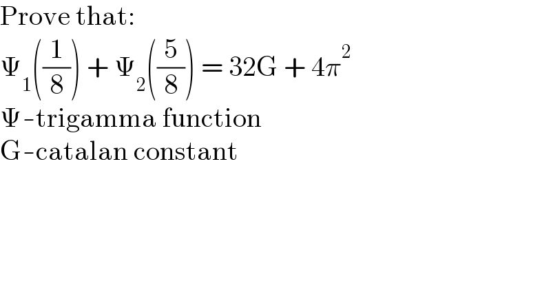 Prove that:  Ψ_1 ((1/8)) + Ψ_2 ((5/8)) = 32G + 4π^2   Ψ-trigamma function  G-catalan constant  