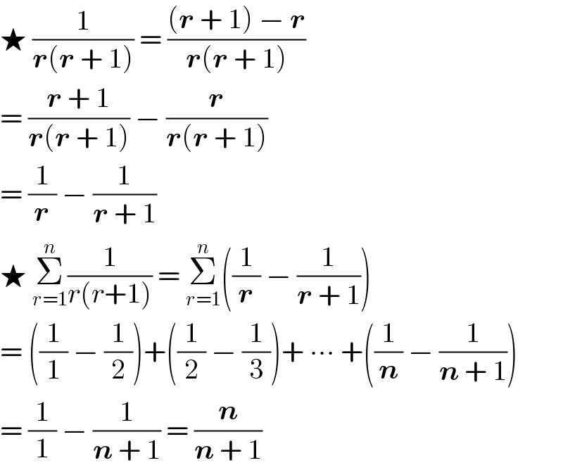 ★ (1/(r(r + 1))) = (((r + 1) − r)/(r(r + 1)))  = ((r + 1)/(r(r + 1))) − (r/(r(r + 1)))  = (1/r) − (1/(r + 1))   ★ Σ_(r=1) ^n (1/(r(r+1))) = Σ_(r=1) ^n ((1/r) − (1/(r + 1)))  = ((1/1) − (1/2))+((1/2) − (1/3))+ ∙∙∙ +((1/n) − (1/(n + 1)))  = (1/1) − (1/(n + 1)) = (n/(n + 1))  