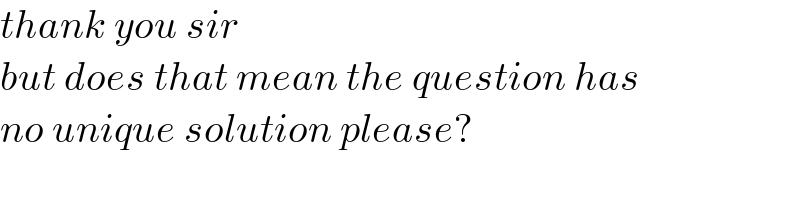 thank you sir  but does that mean the question has  no unique solution please?  