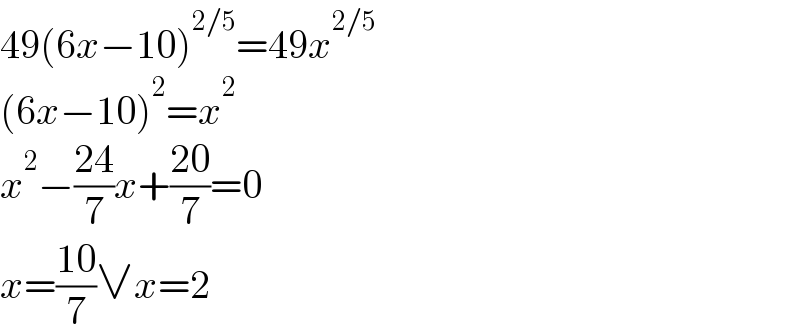 49(6x−10)^(2/5) =49x^(2/5)   (6x−10)^2 =x^2   x^2 −((24)/7)x+((20)/7)=0  x=((10)/7)∨x=2  