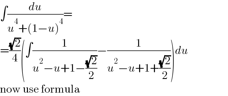 ∫(du/(u^4 +(1−u)^4 ))=  =((√2)/4)(∫(1/(u^2 −u+1−((√2)/2)))−(1/(u^2 −u+1+((√2)/2))))du  now use formula  