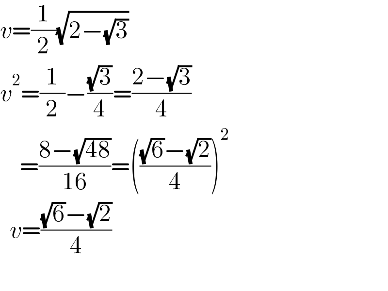 v=(1/2)(√(2−(√3)))  v^2 =(1/2)−((√3)/4)=((2−(√3))/4)      =((8−(√(48)))/(16))=((((√6)−(√2))/4))^2     v=(((√6)−(√2))/4)    