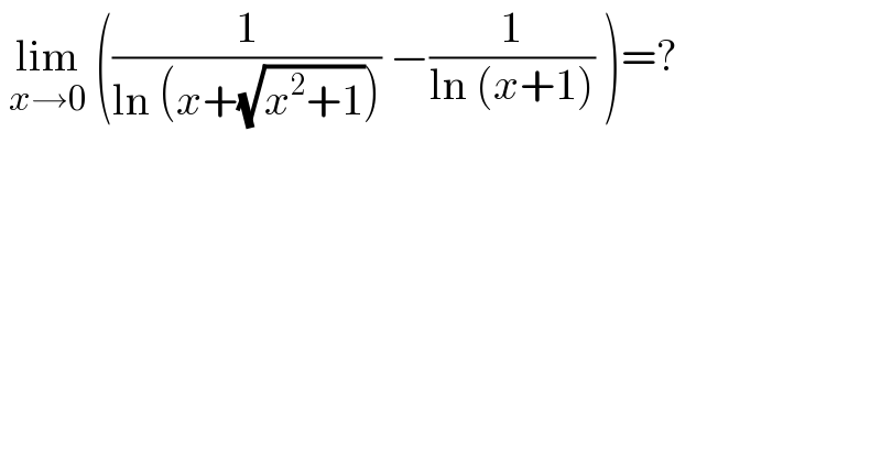  lim_(x→0)  ((1/(ln (x+(√(x^2 +1))))) −(1/(ln (x+1))) )=?  