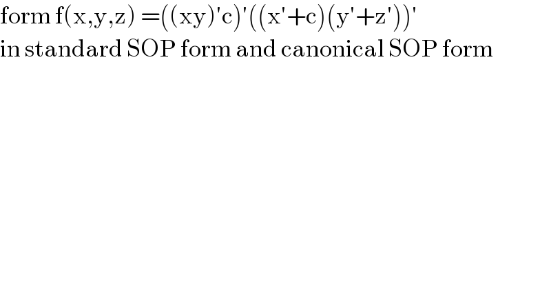form f(x,y,z) =((xy)′c)′((x′+c)(y′+z′))′   in standard SOP form and canonical SOP form  