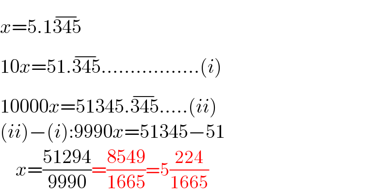 x=5.1345^(−)   10x=51.345^(−) .................(i)  10000x=51345.345^(−) .....(ii)  (ii)−(i):9990x=51345−51      x=((51294)/(9990))=((8549)/(1665))=5((224)/(1665))  