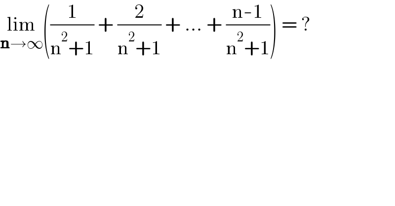 lim_(n→∞) ((1/(n^2 +1)) + (2/(n^2 +1)) + ... + ((n-1)/(n^2 +1))) = ?  