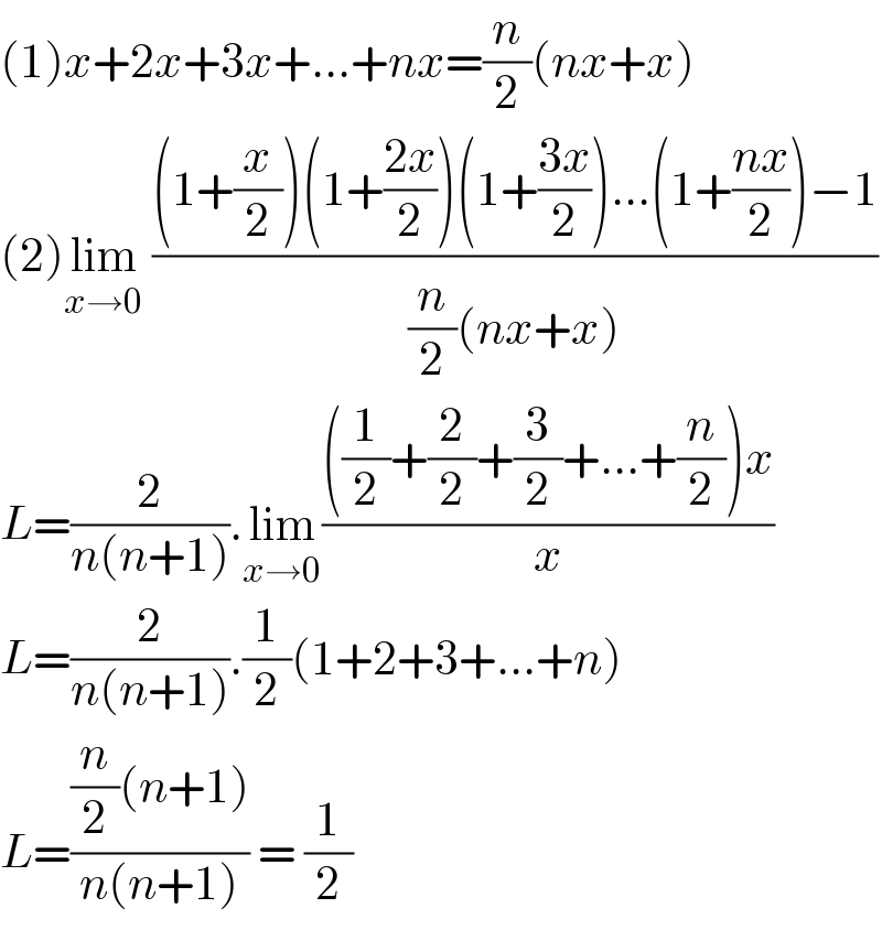 (1)x+2x+3x+...+nx=(n/2)(nx+x)  (2)lim_(x→0)  (((1+(x/2))(1+((2x)/2))(1+((3x)/2))...(1+((nx)/2))−1)/((n/2)(nx+x)))  L=(2/(n(n+1))).lim_(x→0) ((((1/2)+(2/2)+(3/2)+...+(n/2))x)/x)  L=(2/(n(n+1))).(1/2)(1+2+3+...+n)  L=(((n/2)(n+1))/(n(n+1))) = (1/2)  