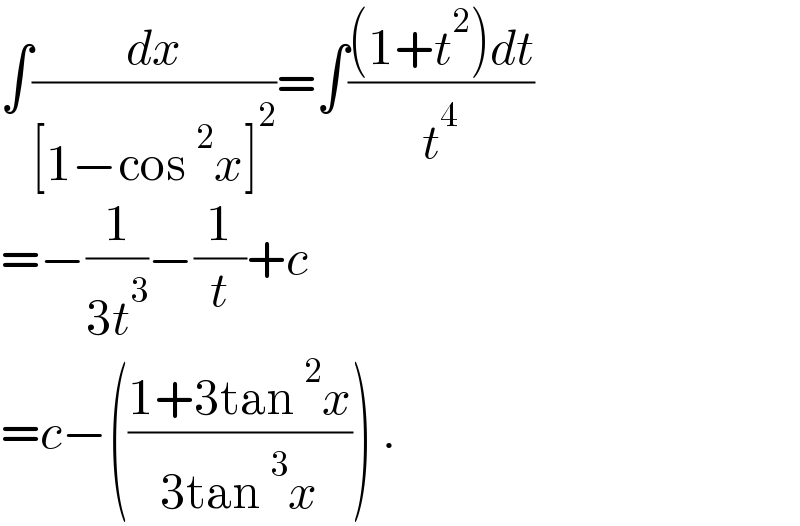 ∫(dx/([1−cos^2 x]^2 ))=∫(((1+t^2 )dt)/t^4 )  =−(1/(3t^3 ))−(1/t)+c  =c−(((1+3tan^2 x)/(3tan^3 x))) .  