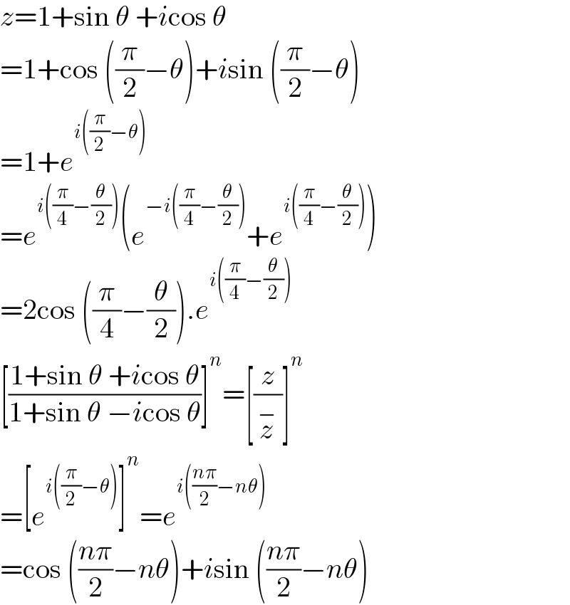 z=1+sin θ +icos θ  =1+cos ((π/2)−θ)+isin ((π/2)−θ)  =1+e^(i((π/2)−θ))   =e^(i((π/4)−(θ/2))) (e^(−i((π/4)−(θ/2))) +e^(i((π/4)−(θ/2))) )  =2cos ((π/4)−(θ/2)).e^(i((π/4)−(θ/2)))   [((1+sin θ +icos θ)/(1+sin θ −icos θ))]^n =[(z/z^− )]^n   =[e^(i((π/2)−θ)) ]^n =e^(i(((nπ)/2)−nθ))   =cos (((nπ)/2)−nθ)+isin (((nπ)/2)−nθ)  