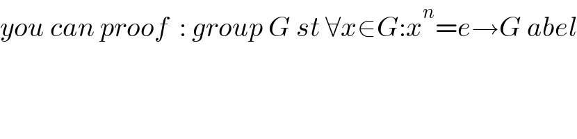 you can proof  : group G st ∀x∈G:x^n =e→G abel  