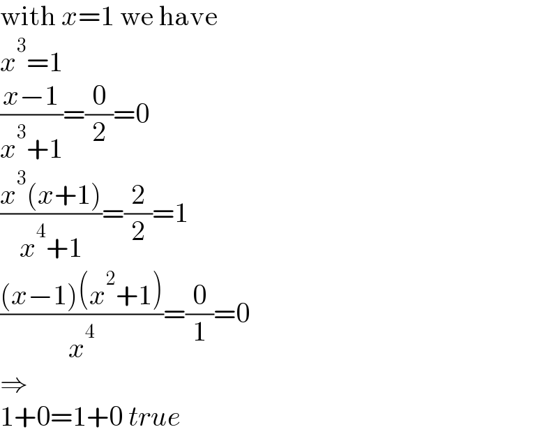 with x=1 we have  x^3 =1  ((x−1)/(x^3 +1))=(0/2)=0  ((x^3 (x+1))/(x^4 +1))=(2/2)=1  (((x−1)(x^2 +1))/x^4 )=(0/1)=0  ⇒  1+0=1+0 true  