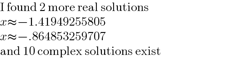 I found 2 more real solutions  x≈−1.41949255805  x≈−.864853259707  and 10 complex solutions exist  