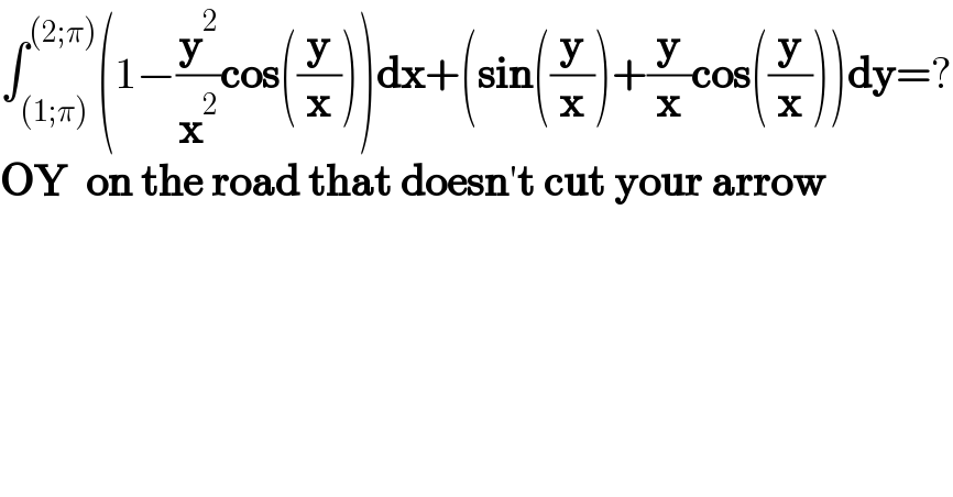 ∫_((1;π)) ^((2;π)) (1−(y^2 /x^2 )cos((y/x)))dx+(sin((y/x))+(y/x)cos((y/x)))dy=?  OY  on the road that doesn′t cut your arrow  