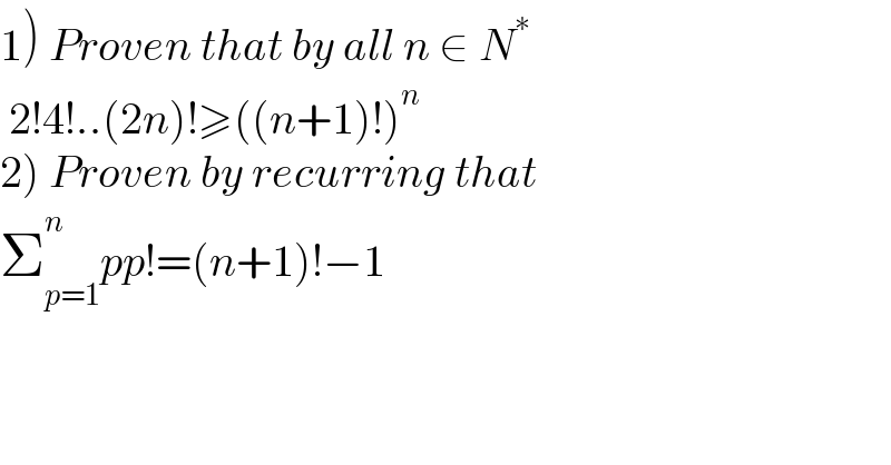 1) Proven that by all n ∈ N^∗    2!4!..(2n)!≥((n+1)!)^n   2) Proven by recurring that   Σ_(p=1) ^n pp!=(n+1)!−1  