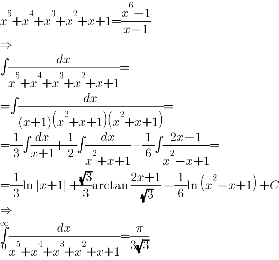 x^5 +x^4 +x^3 +x^2 +x+1=((x^6 −1)/(x−1))  ⇒  ∫(dx/(x^5 +x^4 +x^3 +x^2 +x+1))=  =∫(dx/((x+1)(x^2 +x+1)(x^2 +x+1)))=  =(1/3)∫(dx/(x+1))+(1/2)∫(dx/(x^2 +x+1))−(1/6)∫((2x−1)/(x^2 −x+1))=  =(1/3)ln ∣x+1∣ +((√3)/3)arctan ((2x+1)/( (√3))) −(1/6)ln (x^2 −x+1) +C  ⇒  ∫_0 ^∞ (dx/(x^5 +x^4 +x^3 +x^2 +x+1))=(π/(3(√3)))  