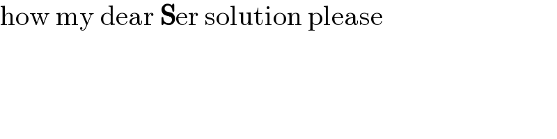 how my dear Ser solution please  