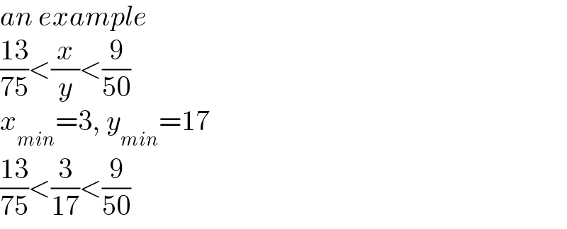 an example  ((13)/(75))<(x/y)<(9/(50))  x_(min) =3, y_(min) =17  ((13)/(75))<(3/(17))<(9/(50))  