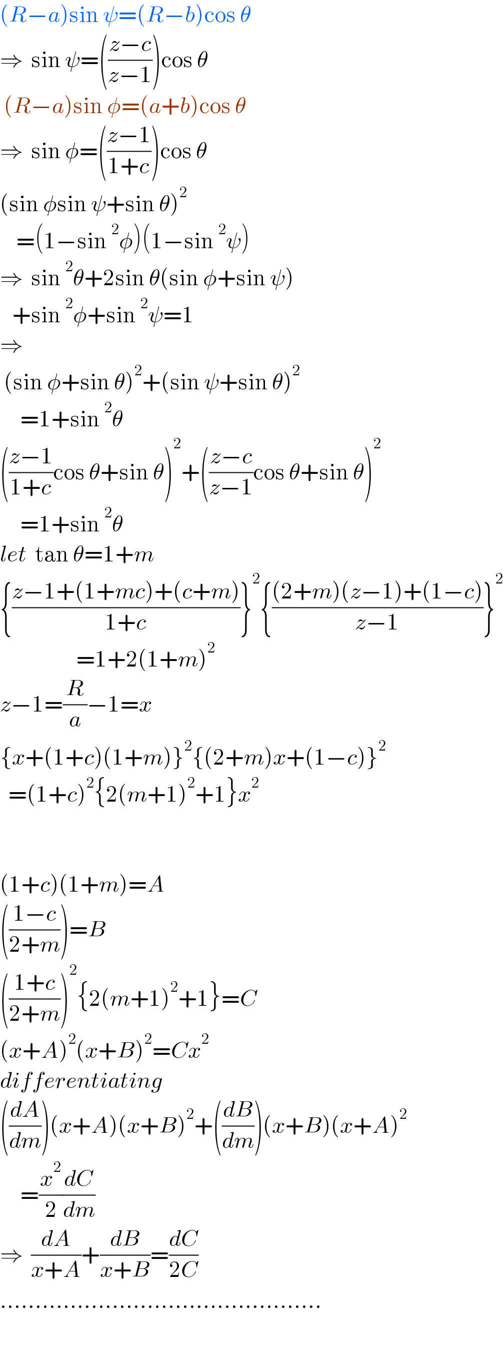 (R−a)sin ψ=(R−b)cos θ  ⇒  sin ψ=(((z−c)/(z−1)))cos θ   (R−a)sin φ=(a+b)cos θ  ⇒  sin φ=(((z−1)/(1+c)))cos θ  (sin φsin ψ+sin θ)^2       =(1−sin^2 φ)(1−sin^2 ψ)  ⇒  sin^2 θ+2sin θ(sin φ+sin ψ)     +sin^2 φ+sin^2 ψ=1    ⇒   (sin φ+sin θ)^2 +(sin ψ+sin θ)^2        =1+sin^2 θ  (((z−1)/(1+c))cos θ+sin θ)^2 +(((z−c)/(z−1))cos θ+sin θ)^2        =1+sin^2 θ  let  tan θ=1+m  {((z−1+(1+mc)+(c+m))/(1+c))}^2 {(((2+m)(z−1)+(1−c))/(z−1))}^2                      =1+2(1+m)^2   z−1=(R/a)−1=x  {x+(1+c)(1+m)}^2 {(2+m)x+(1−c)}^2     =(1+c)^2 {2(m+1)^2 +1}x^2       (1+c)(1+m)=A  (((1−c)/(2+m)))=B  (((1+c)/(2+m)))^2 {2(m+1)^2 +1}=C  (x+A)^2 (x+B)^2 =Cx^2   differentiating  ((dA/dm))(x+A)(x+B)^2 +((dB/dm))(x+B)(x+A)^2        =(x^2 /2)(dC/dm)  ⇒  (dA/(x+A))+(dB/(x+B))=(dC/(2C))  ..............................................  